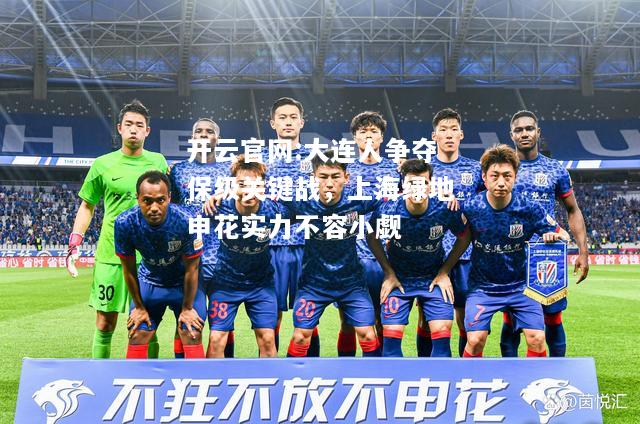 开云官网:大连人争夺保级关键战，上海绿地申花实力不容小觑