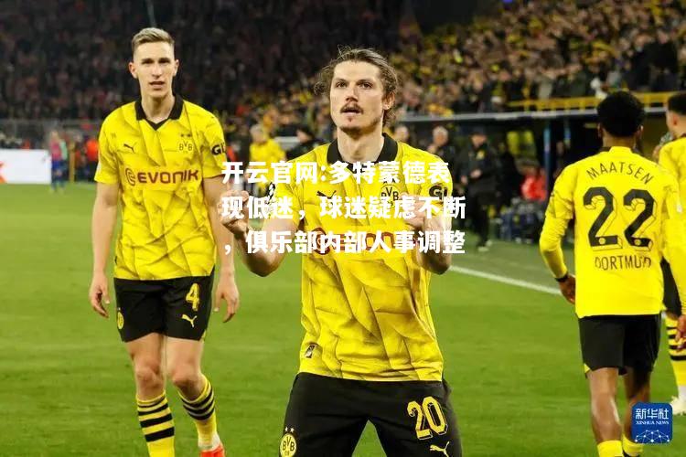 开云官网:多特蒙德表现低迷，球迷疑虑不断，俱乐部内部人事调整