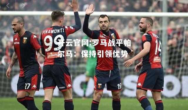开云官网:罗马战平帕尔马：保持引领优势