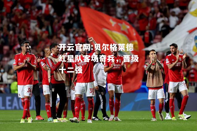 开云官网:贝尔格莱德红星队客场奇兵，晋级十二强