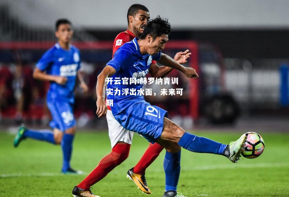 开云官网:赫罗纳青训实力浮出水面，未来可期