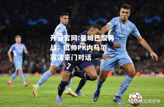 开云官网:曼城巴黎再战：瓜帅PK内马尔，英法豪门对话