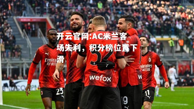 开云官网:AC米兰客场失利，积分榜位置下滑