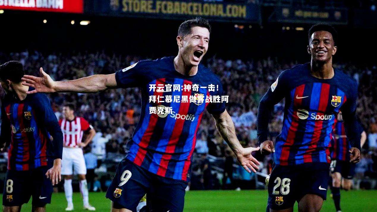 开云官网:神奇一击！拜仁慕尼黑做客战胜阿贾克斯