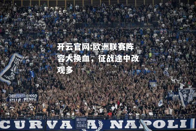 开云官网:欧洲联赛阵容大换血，征战途中改观多