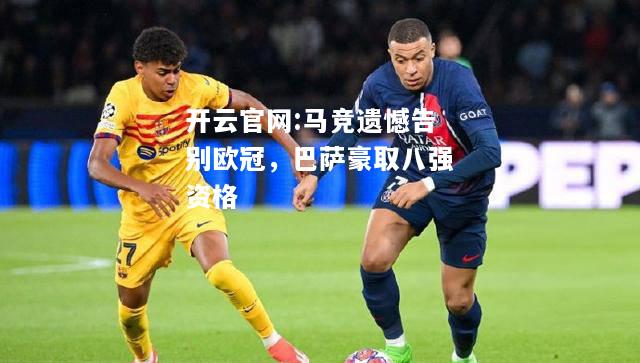 开云官网:马竞遗憾告别欧冠，巴萨豪取八强资格