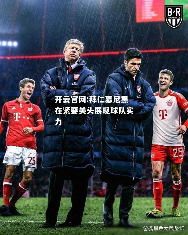 开云官网:拜仁慕尼黑在紧要关头展现球队实力