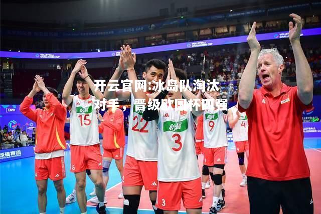 开云官网:冰岛队淘汰对手，晋级欧国杯四强
