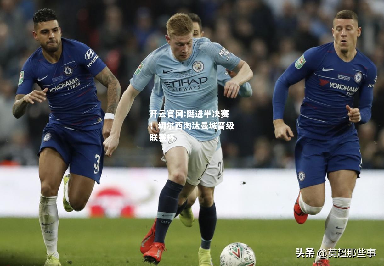 开云官网:挺进半决赛！切尔西淘汰曼城晋级联赛杯