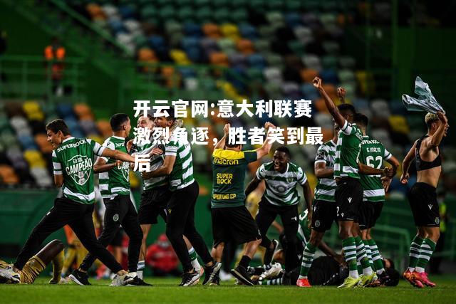 开云官网:意大利联赛激烈角逐，胜者笑到最后