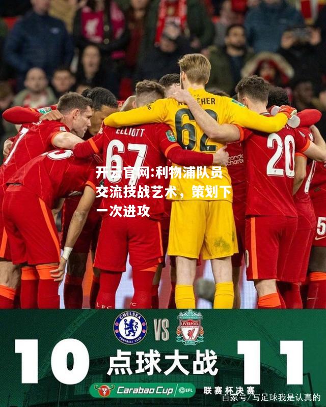 开云官网:利物浦队员交流技战艺术，策划下一次进攻