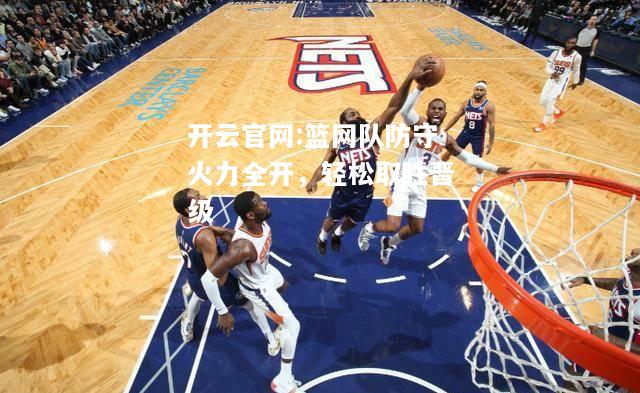 开云官网:篮网队防守火力全开，轻松取胜晋级