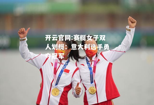 开云官网:赛艇女子双人划艇：意大利选手勇夺冠军