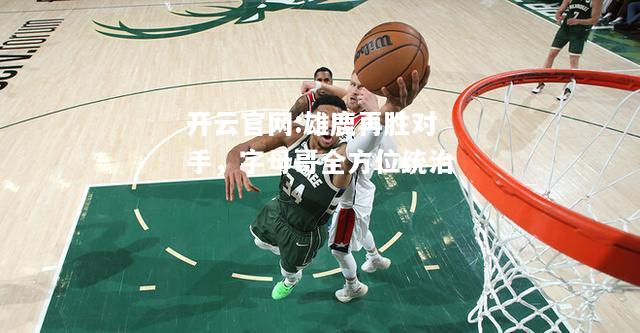 开云官网:雄鹿再胜对手，字母哥全方位统治