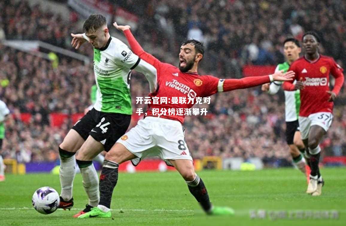 开云官网:曼联力克对手，积分榜逐渐攀升