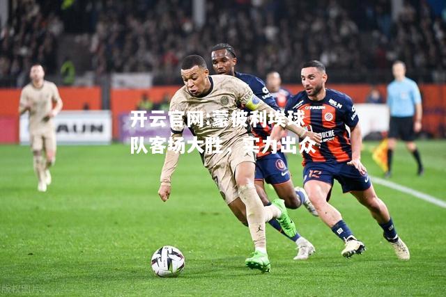 开云官网:蒙彼利埃球队客场大胜，实力出众