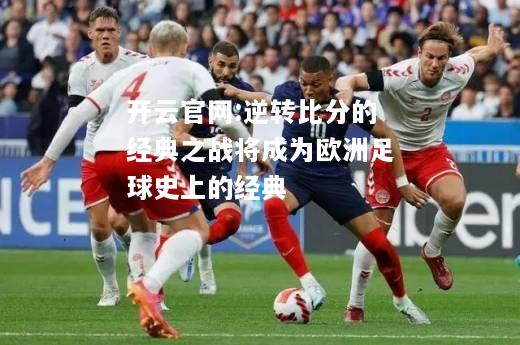 开云官网:逆转比分的经典之战将成为欧洲足球史上的经典