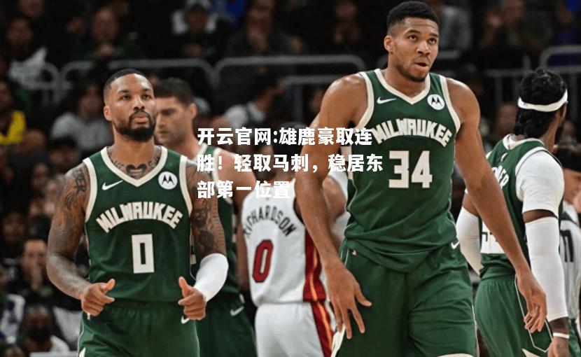 开云官网:雄鹿豪取连胜！轻取马刺，稳居东部第一位置