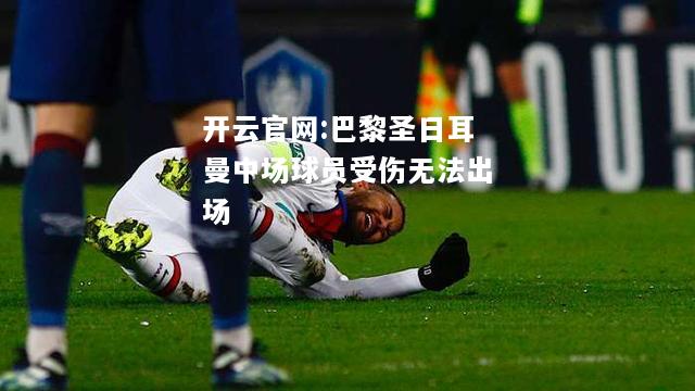开云官网:巴黎圣日耳曼中场球员受伤无法出场