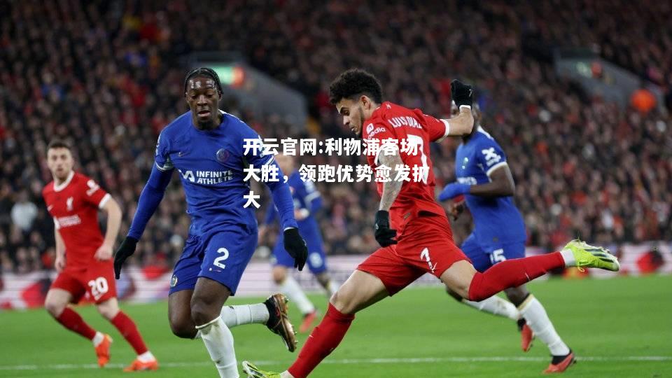 开云官网:利物浦客场大胜，领跑优势愈发扩大