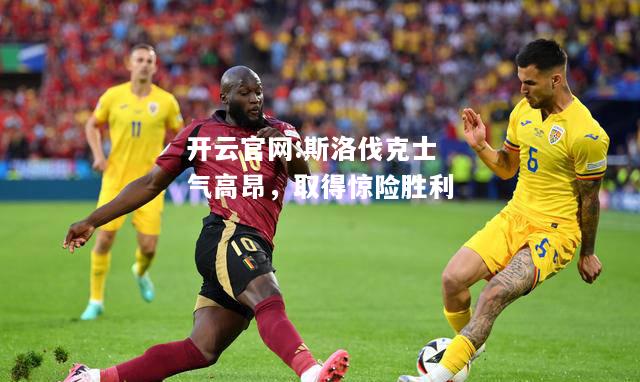 开云官网:斯洛伐克士气高昂，取得惊险胜利