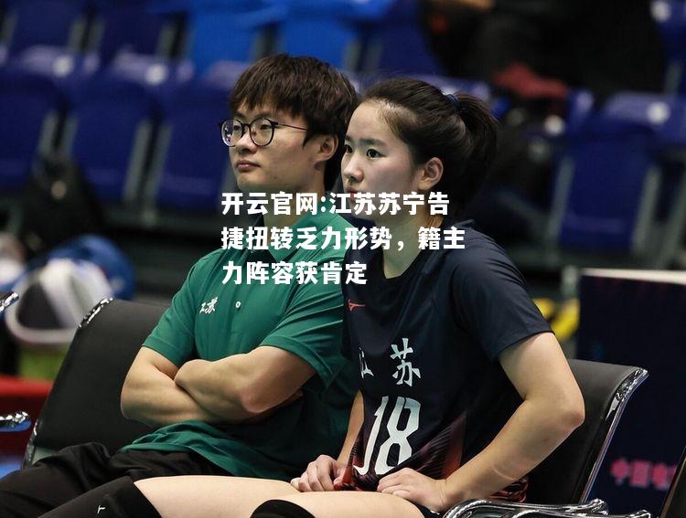 开云官网:江苏苏宁告捷扭转乏力形势，籍主力阵容获肯定