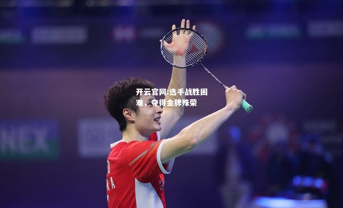 开云官网:选手战胜困难，夺得金牌殊荣