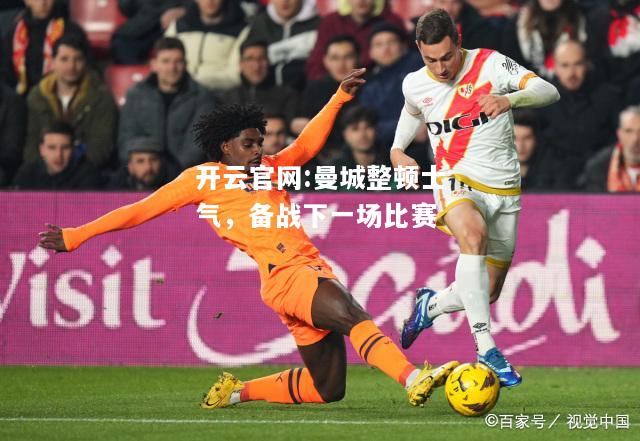 开云官网:曼城整顿士气，备战下一场比赛