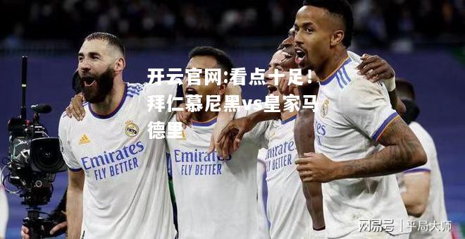 开云官网:看点十足！拜仁慕尼黑vs皇家马德里