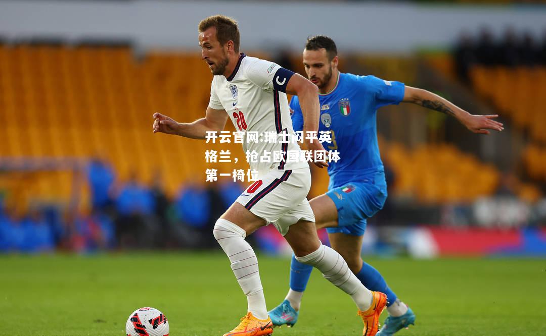 开云官网:瑞士闷平英格兰，抢占欧国联团体第一椅位
