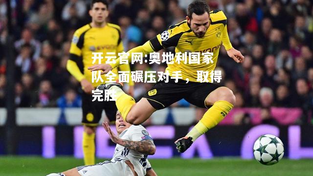 开云官网:奥地利国家队全面碾压对手，取得完胜