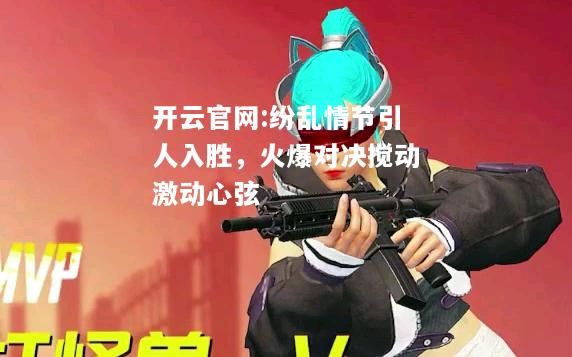 开云官网:纷乱情节引人入胜，火爆对决搅动激动心弦
