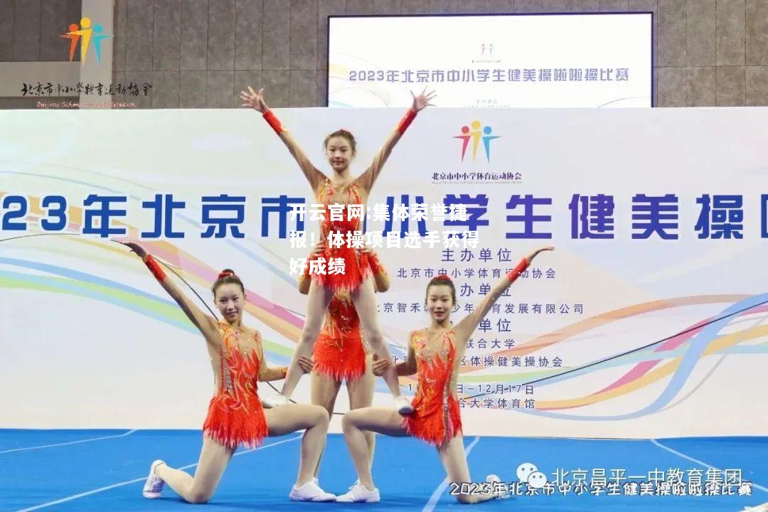 开云官网:集体荣誉捷报！体操项目选手获得好成绩