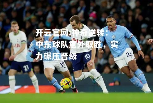 开云官网:神奇逆转：中东球队意外取胜，实力碾压晋级
