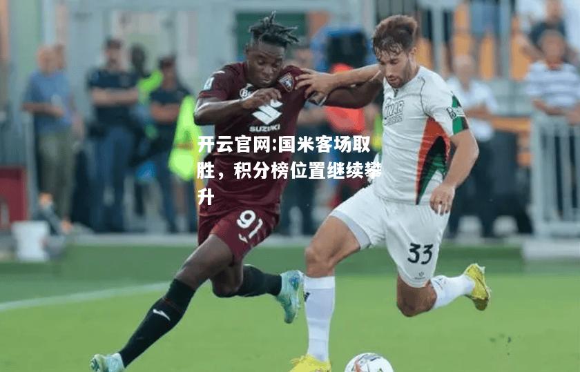 开云官网:国米客场取胜，积分榜位置继续攀升
