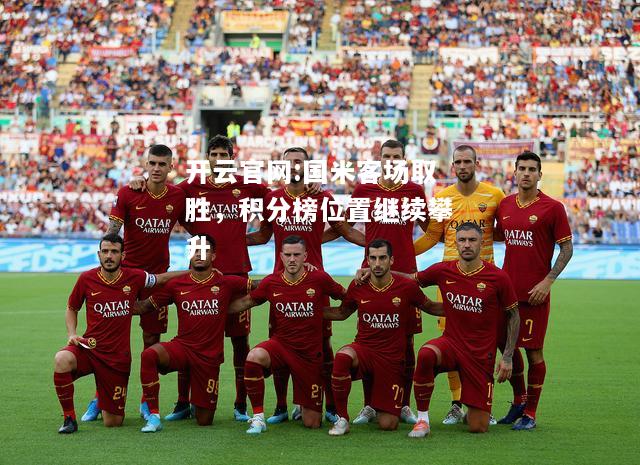 开云官网:国米客场取胜，积分榜位置继续攀升