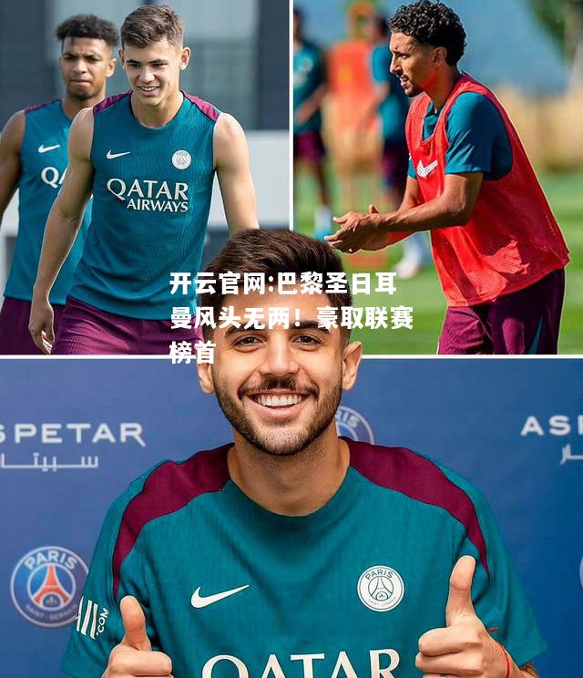 开云官网:巴黎圣日耳曼风头无两！豪取联赛榜首