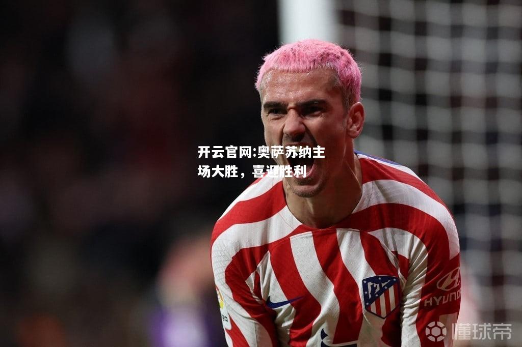 开云官网:奥萨苏纳主场大胜，喜迎胜利