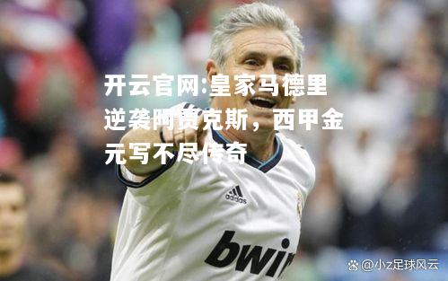 开云官网:皇家马德里逆袭阿贾克斯，西甲金元写不尽传奇