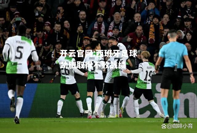 开云官网:西班牙足球劲旅取得不败战绩