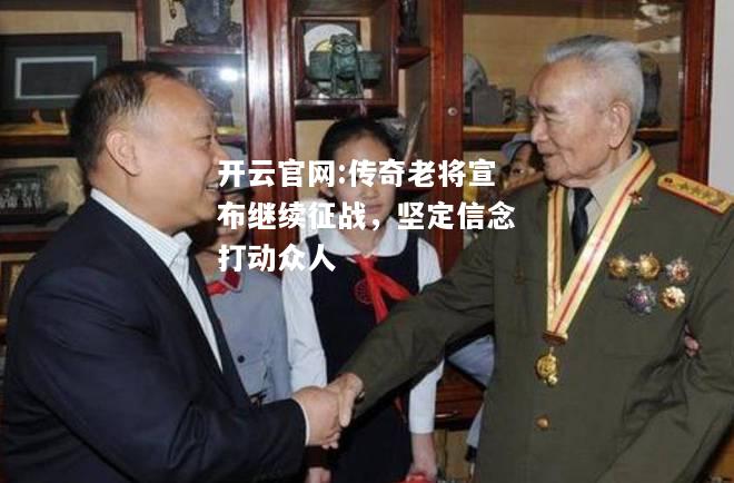 开云官网:传奇老将宣布继续征战，坚定信念打动众人