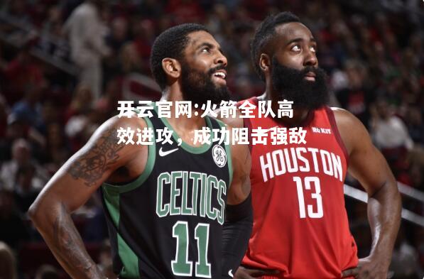 开云官网:火箭全队高效进攻，成功阻击强敌