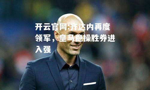 开云官网:齐达内再度领军，皇马稳操胜券进入强