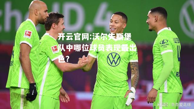 开云官网:沃尔夫斯堡队中哪位球员表现最出色？