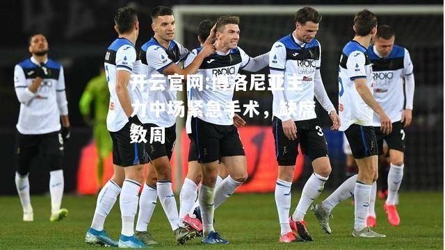 开云官网:博洛尼亚主力中场紧急手术，缺席数周