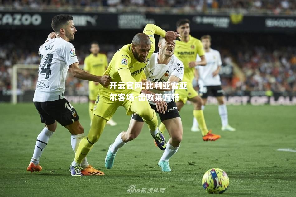 开云官网:比利亚雷亚尔客场-击败莱万特