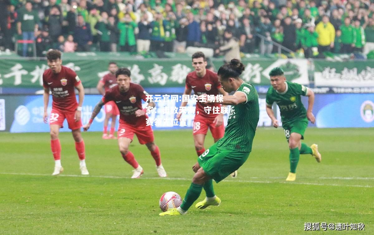 开云官网:国安主场保家：击败天海，守住联赛领先位置