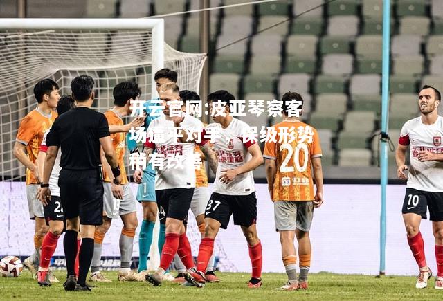 开云官网:皮亚琴察客场逼平对手，保级形势稍有改善