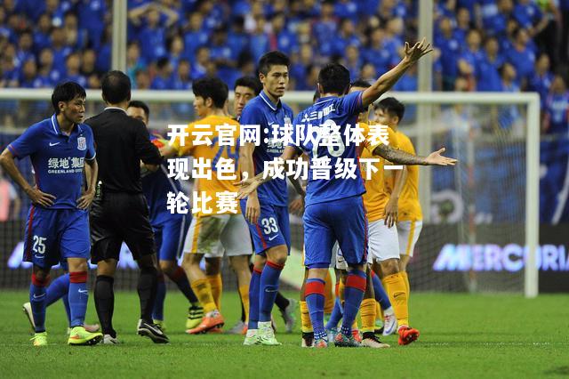 开云官网:球队整体表现出色，成功晋级下一轮比赛