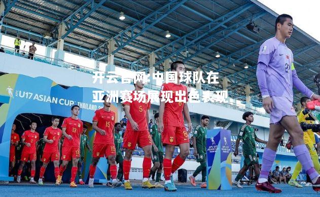 开云官网:中国球队在亚洲赛场展现出色表现